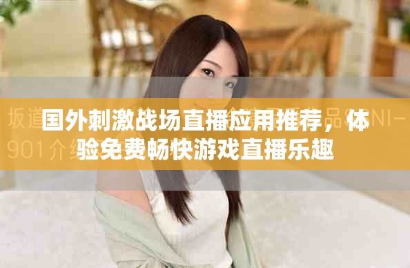 國外刺激戰(zhàn)場直播應用推薦，體驗免費暢快游戲直播樂趣
