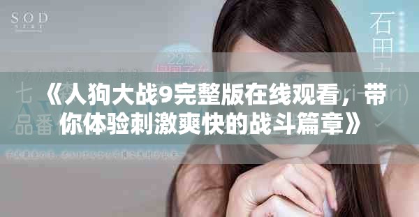 《人狗大戰(zhàn)9完整版在線觀看，帶你體驗(yàn)刺激爽快的戰(zhàn)斗篇章》