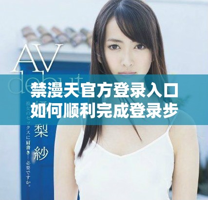 禁漫天官方登錄入口如何順利完成登錄步驟與注意事項(xiàng)