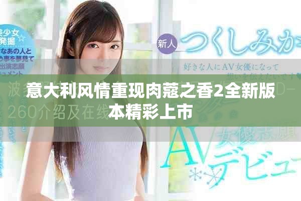 意大利風(fēng)情重現(xiàn)肉蔻之香2全新版本精彩上市