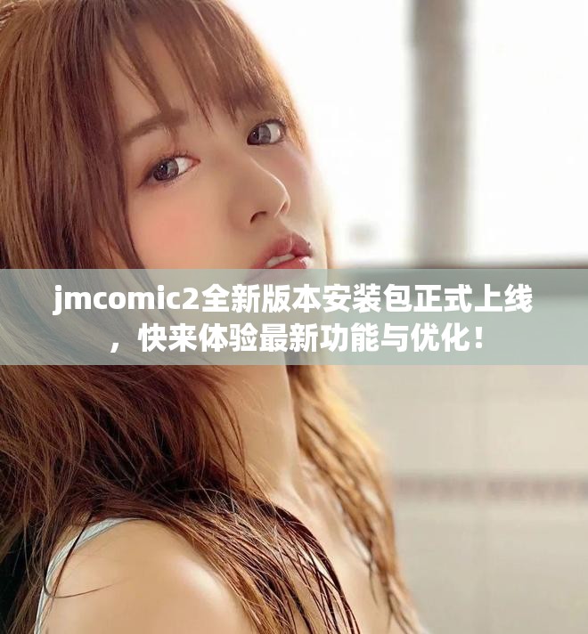 jmcomic2全新版本安裝包正式上線，快來體驗最新功能與優(yōu)化！