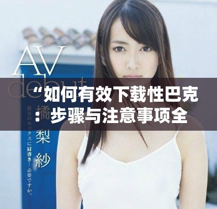 “如何有效下載性巴克：步驟與注意事項全解析”