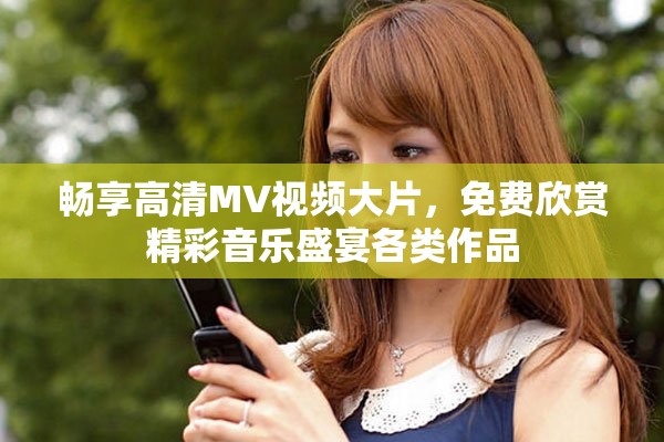 暢享高清MV視頻大片，免費欣賞精彩音樂盛宴各類作品