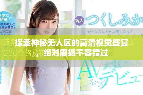 探索神秘?zé)o人區(qū)的高清視覺(jué)盛宴，絕對(duì)震撼不容錯(cuò)過(guò)