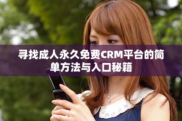 尋找成人永久免費(fèi)CRM平臺的簡單方法與入口秘籍