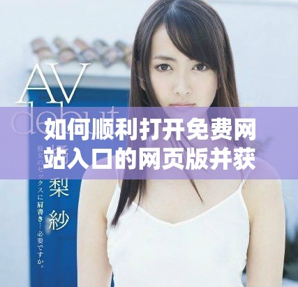 如何順利打開免費網站入口的網頁版并獲取所需資源