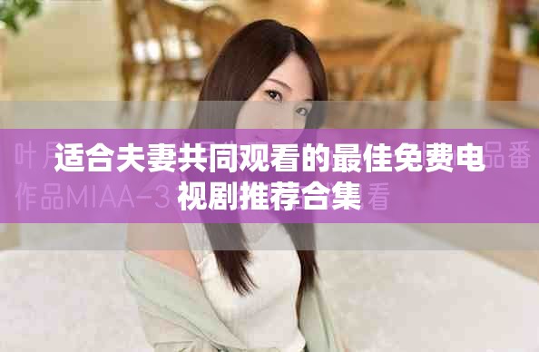 適合夫妻共同觀看的最佳免費(fèi)電視劇推薦合集