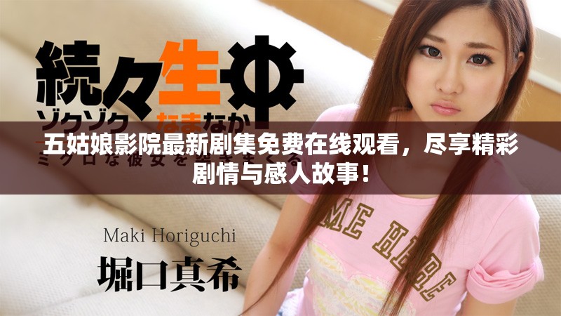 五姑娘影院最新劇集免費(fèi)在線觀看，盡享精彩劇情與感人故事！
