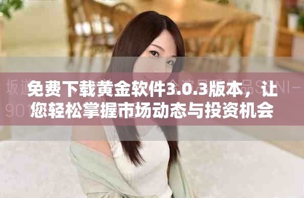 免費下載黃金軟件3.0.3版本，讓您輕松掌握市場動態(tài)與投資機會
