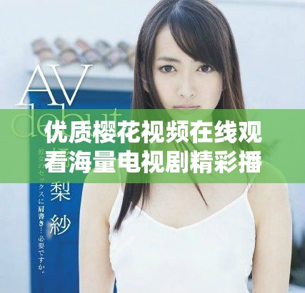 優(yōu)質(zhì)櫻花視頻在線觀看海量電視劇精彩播放推薦