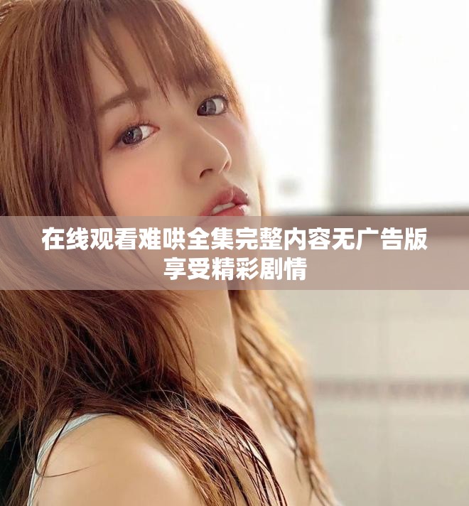 在線觀看難哄全集完整內(nèi)容無(wú)廣告版享受精彩劇情