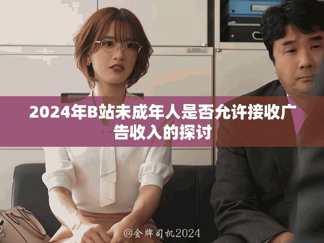 2024年B站未成年人是否允許接收廣告收入的探討