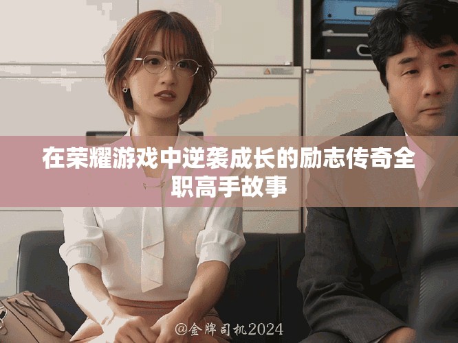 在榮耀游戲中逆襲成長(zhǎng)的勵(lì)志傳奇全職高手故事