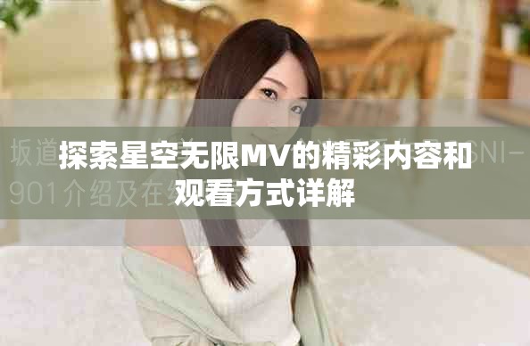 探索星空無限MV的精彩內(nèi)容和觀看方式詳解
