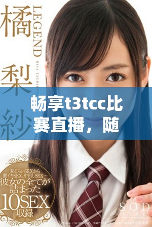 暢享t3tcc比賽直播，隨時(shí)隨地免費(fèi)觀看精彩賽事內(nèi)容