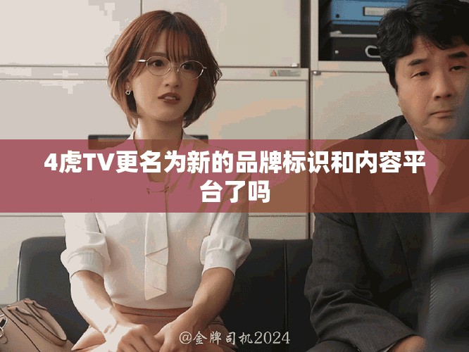 4虎TV更名為新的品牌標(biāo)識(shí)和內(nèi)容平臺(tái)了嗎