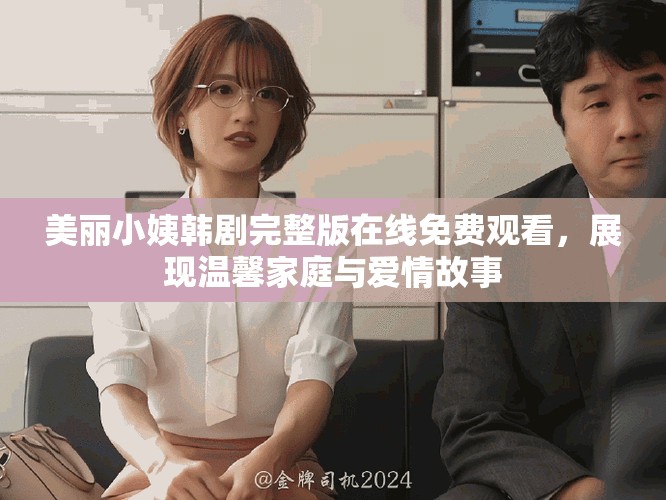 美麗小姨韓劇完整版在線免費(fèi)觀看，展現(xiàn)溫馨家庭與愛(ài)情故事