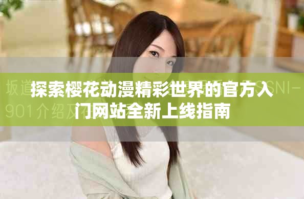 探索櫻花動漫精彩世界的官方入門網(wǎng)站全新上線指南