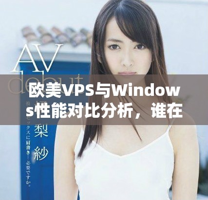 歐美VPS與Windows性能對比分析，誰在表現(xiàn)上更勝一籌