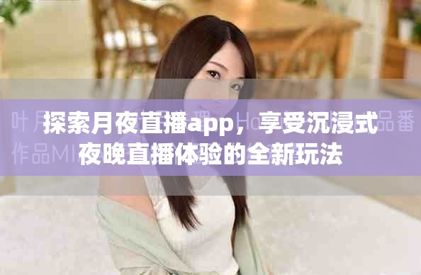 探索月夜直播app，享受沉浸式夜晚直播體驗(yàn)的全新玩法