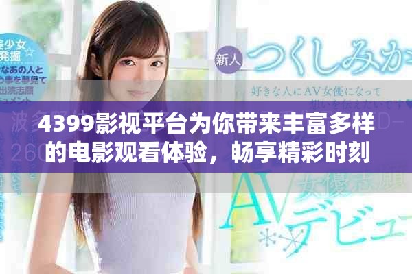 4399影視平臺為你帶來豐富多樣的電影觀看體驗，暢享精彩時刻