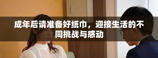 成年后請準(zhǔn)備好紙巾，迎接生活的不同挑戰(zhàn)與感動