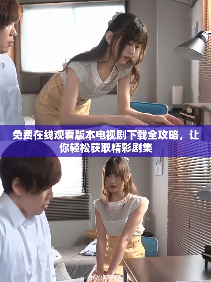 免費在線觀看版本電視劇下載全攻略，讓你輕松獲取精彩劇集