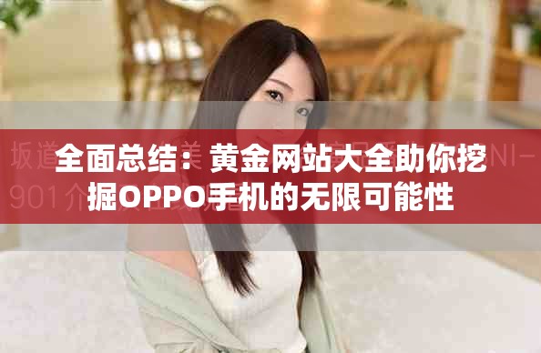 全面總結(jié)：黃金網(wǎng)站大全助你挖掘OPPO手機(jī)的無限可能性