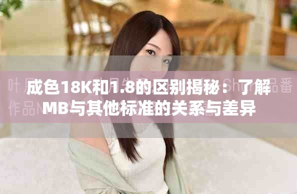 成色18K和1.8的區(qū)別揭秘：了解MB與其他標(biāo)準(zhǔn)的關(guān)系與差異