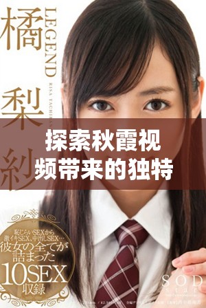 探索秋霞視頻帶來(lái)的獨(dú)特觀影體驗(yàn)與精彩內(nèi)容