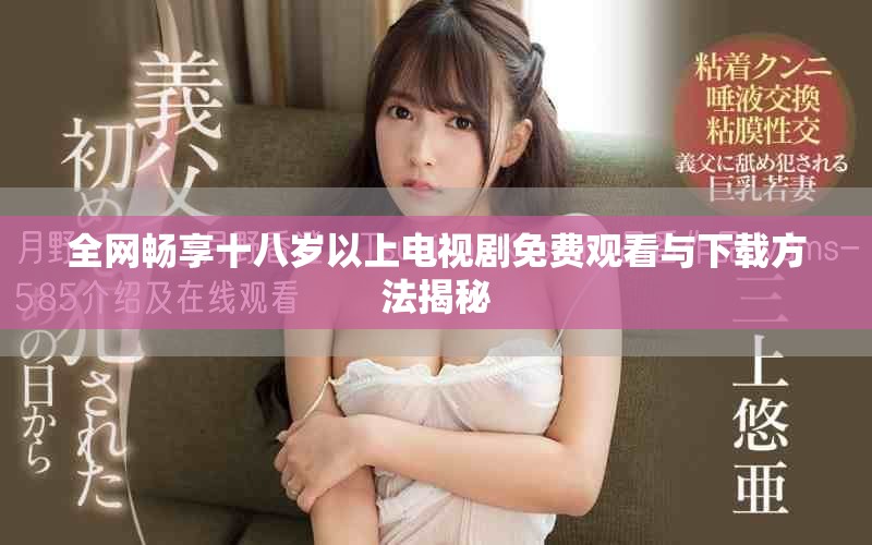 全網(wǎng)暢享十八歲以上電視劇免費觀看與下載方法揭秘
