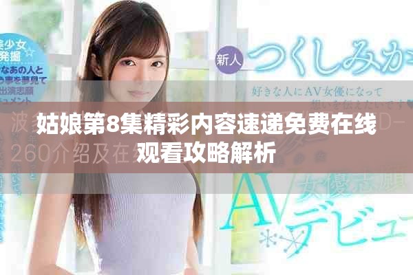 姑娘第8集精彩內(nèi)容速遞免費(fèi)在線觀看攻略解析