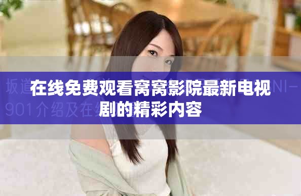 在線免費(fèi)觀看窩窩影院最新電視劇的精彩內(nèi)容