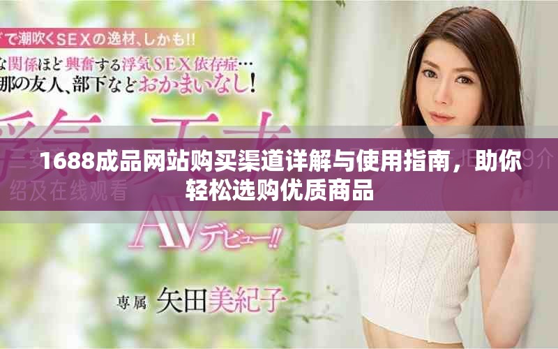 1688成品網(wǎng)站購買渠道詳解與使用指南，助你輕松選購優(yōu)質(zhì)商品