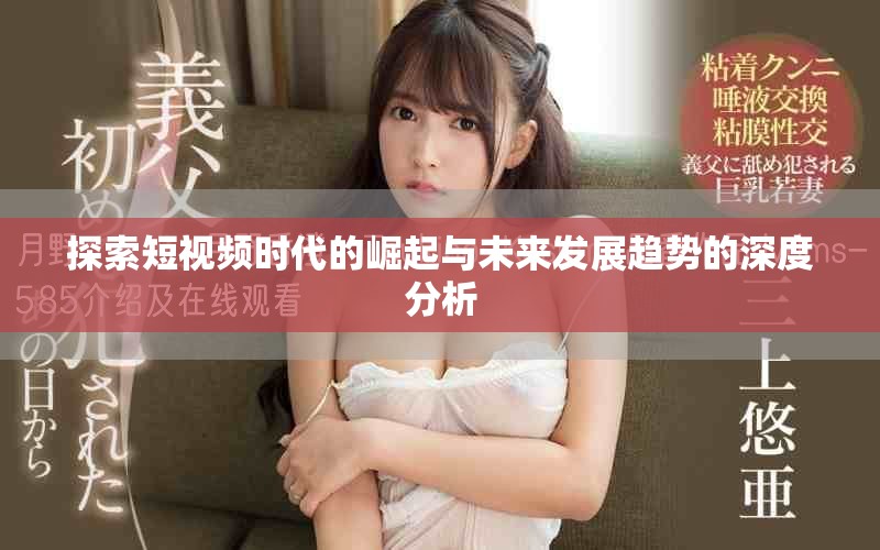 探索短視頻時代的崛起與未來發(fā)展趨勢的深度分析