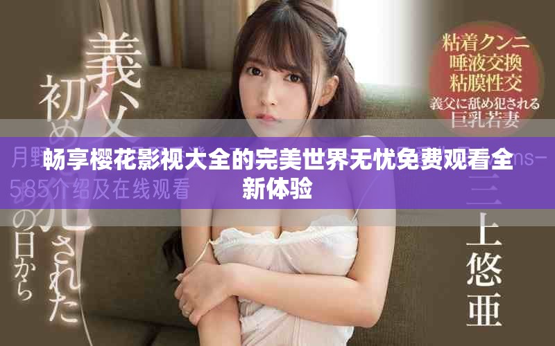 暢享櫻花影視大全的完美世界無憂免費觀看全新體驗