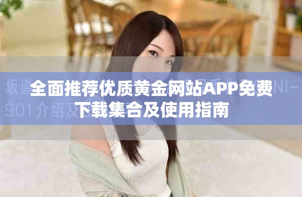 全面推薦優(yōu)質黃金網(wǎng)站APP免費下載集合及使用指南