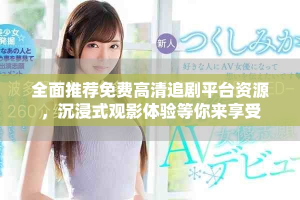 全面推薦免費(fèi)高清追劇平臺資源，沉浸式觀影體驗(yàn)等你來享受