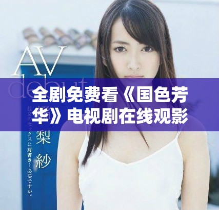 全劇免費(fèi)看《國(guó)色芳華》電視劇在線(xiàn)觀影入口分享