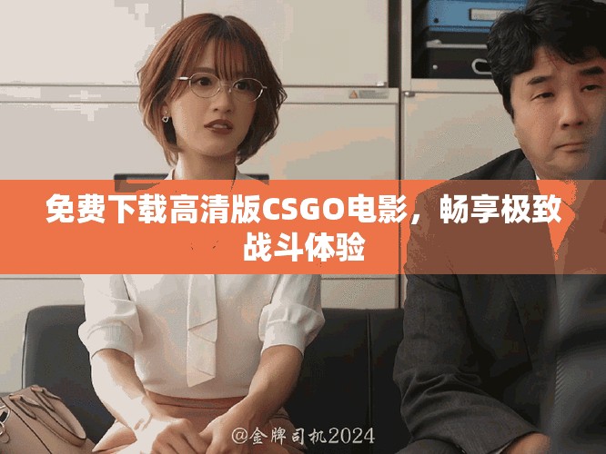 免費下載高清版CSGO電影，暢享極致戰(zhàn)斗體驗