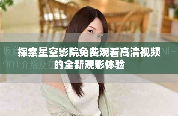 探索星空影院免費(fèi)觀看高清視頻的全新觀影體驗(yàn)