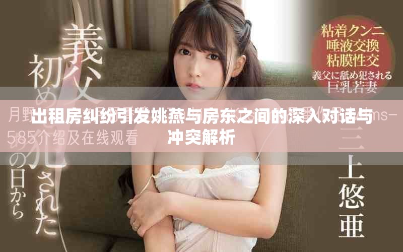 出租房糾紛引發(fā)姚燕與房東之間的深入對話與沖突解析
