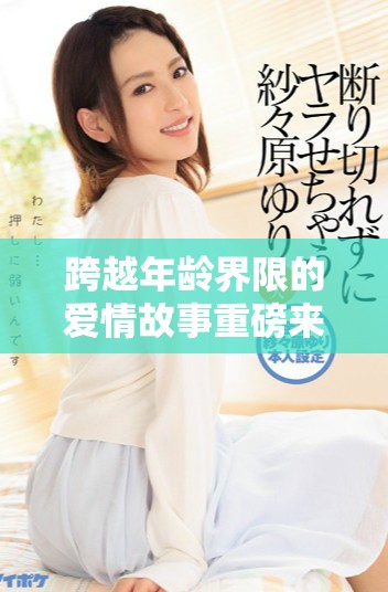 跨越年齡界限的愛情故事重磅來襲精彩紛呈不容錯(cuò)過