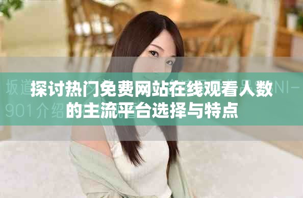 探討熱門免費網(wǎng)站在線觀看人數(shù)的主流平臺選擇與特點