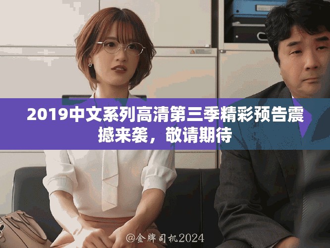 2019中文系列高清第三季精彩預(yù)告震撼來襲，敬請期待
