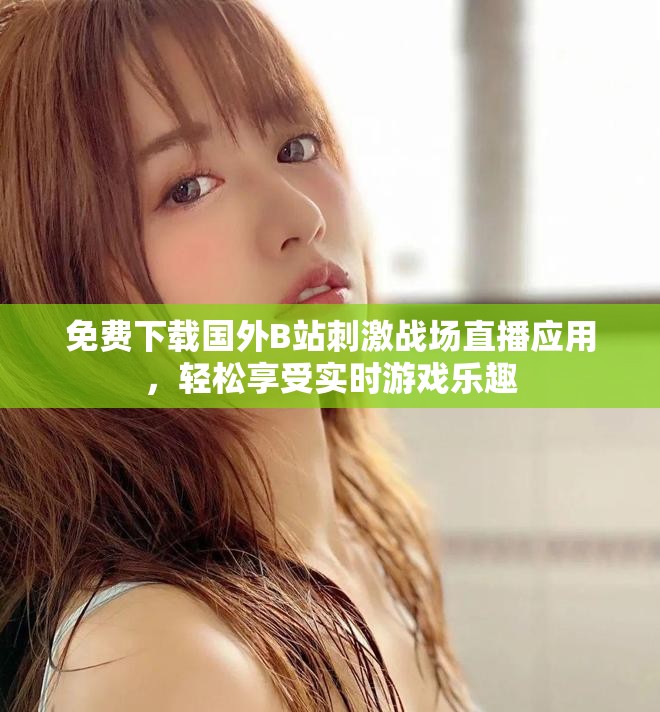 免費下載國外B站刺激戰(zhàn)場直播應(yīng)用，輕松享受實時游戲樂趣