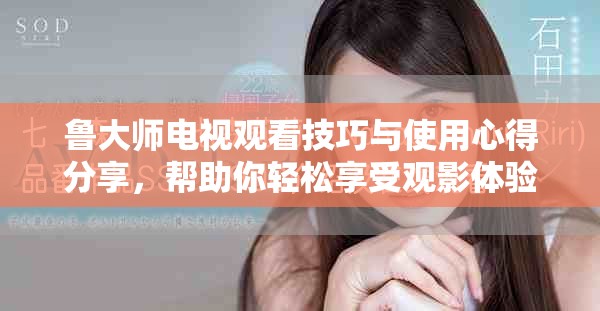 魯大師電視觀看技巧與使用心得分享，幫助你輕松享受觀影體驗(yàn)