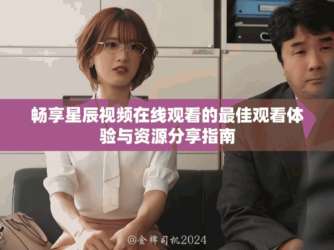 暢享星辰視頻在線觀看的最佳觀看體驗與資源分享指南