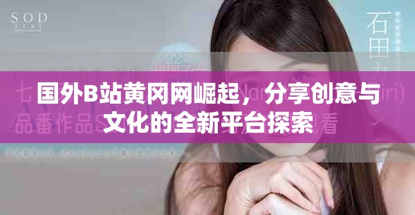 國外B站黃岡網(wǎng)崛起，分享創(chuàng)意與文化的全新平臺(tái)探索