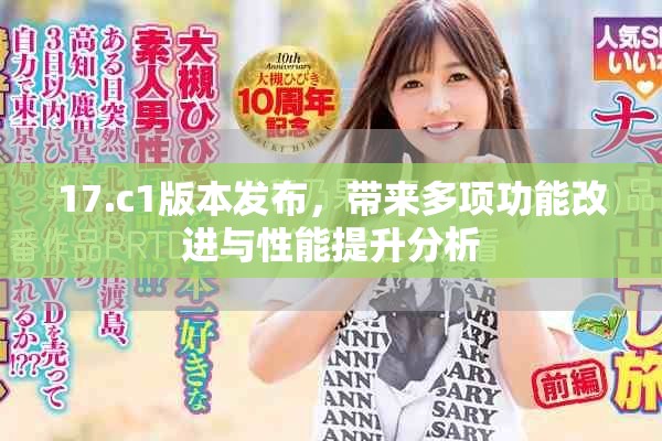 17.c1版本發(fā)布，帶來多項(xiàng)功能改進(jìn)與性能提升分析